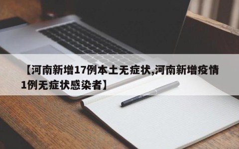 【河南新增17例本土无症状,河南新增疫情1例无症状感染者】