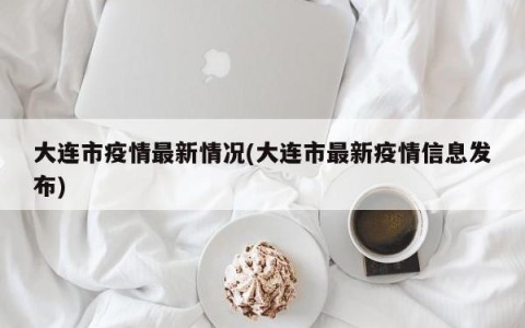 大连市疫情最新情况(大连市最新疫情信息发布)