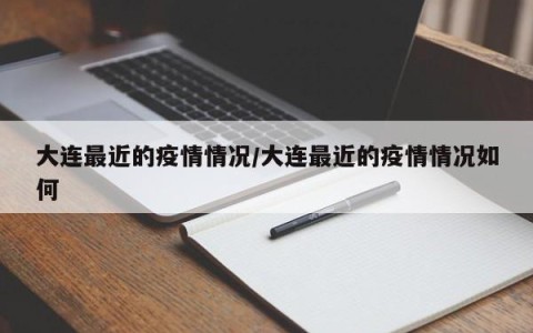大连最近的疫情情况/大连最近的疫情情况如何