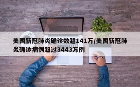 美国新冠肺炎确诊数超141万/美国新冠肺炎确诊病例超过3443万例