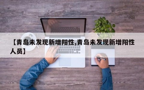 【青岛未发现新增阳性,青岛未发现新增阳性人员】