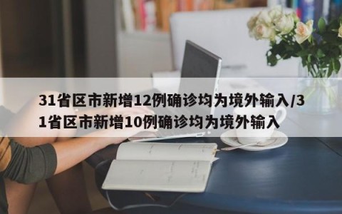 31省区市新增12例确诊均为境外输入/31省区市新增10例确诊均为境外输入