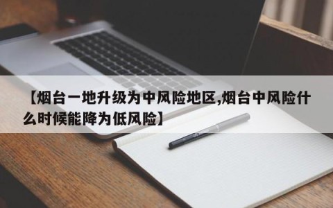 【烟台一地升级为中风险地区,烟台中风险什么时候能降为低风险】
