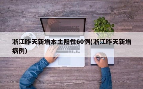 浙江昨天新增本土阳性60例(浙江昨天新增病例)