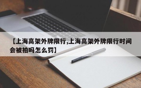【上海高架外牌限行,上海高架外牌限行时间会被拍吗怎么罚】