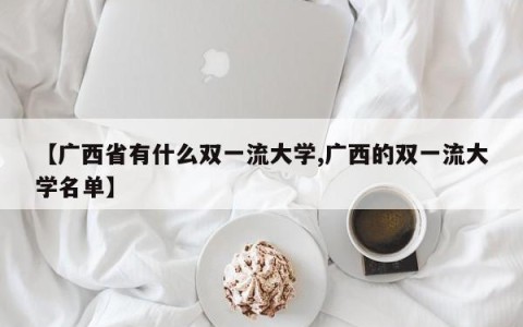 【广西省有什么双一流大学,广西的双一流大学名单】