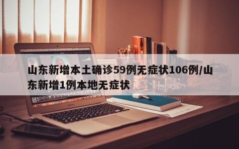 山东新增本土确诊59例无症状106例/山东新增1例本地无症状
