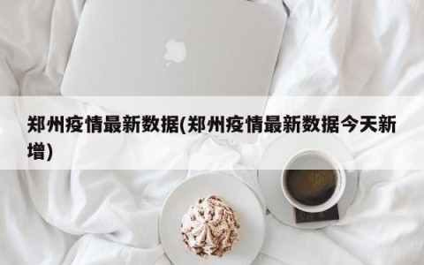 郑州疫情最新数据(郑州疫情最新数据今天新增)