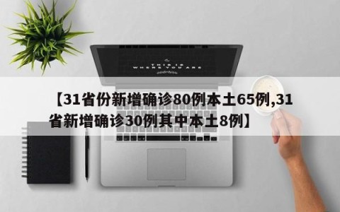 【31省份新增确诊80例本土65例,31省新增确诊30例其中本土8例】