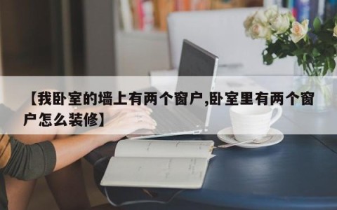 【我卧室的墙上有两个窗户,卧室里有两个窗户怎么装修】