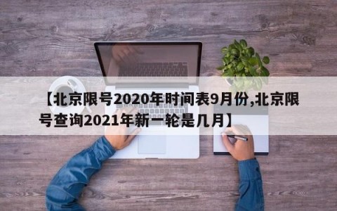 【北京限号2020年时间表9月份,北京限号查询2021年新一轮是几月】