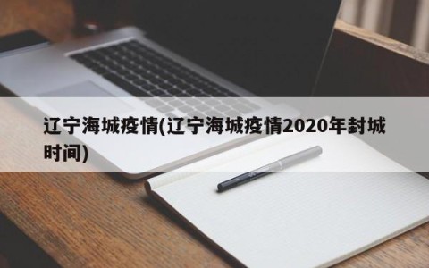 辽宁海城疫情(辽宁海城疫情2020年封城时间)