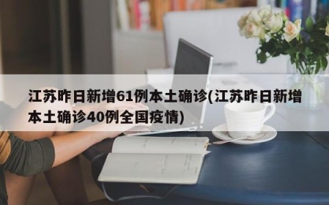江苏昨日新增61例本土确诊(江苏昨日新增本土确诊40例全国疫情)