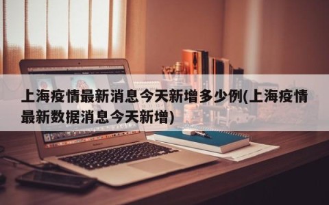 上海疫情最新消息今天新增多少例(上海疫情最新数据消息今天新增)