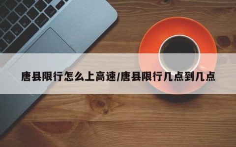 唐县限行怎么上高速/唐县限行几点到几点