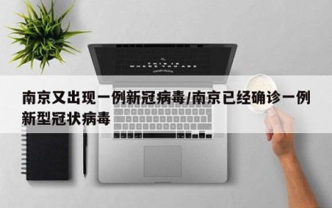 南京又出现一例新冠病毒/南京已经确诊一例新型冠状病毒