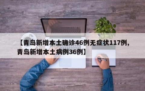 【青岛新增本土确诊46例无症状117例,青岛新增本土病例36例】