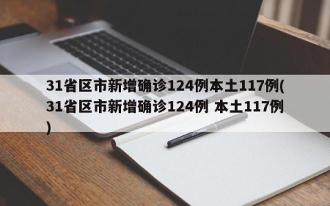 31省区市新增确诊124例本土117例(31省区市新增确诊124例 本土117例)