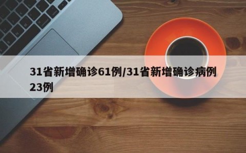 31省新增确诊61例/31省新增确诊病例23例