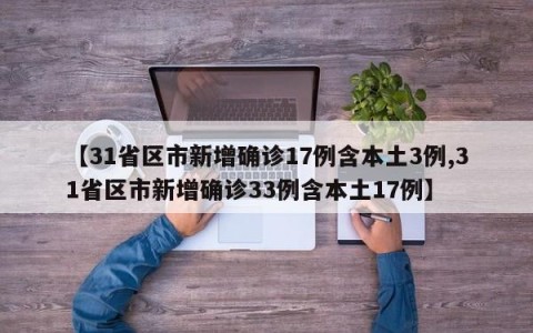 【31省区市新增确诊17例含本土3例,31省区市新增确诊33例含本土17例】