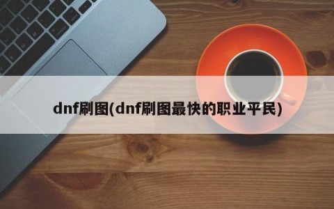 dnf刷图(dnf刷图最快的职业平民)