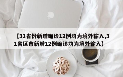 【31省份新增确诊12例均为境外输入,31省区市新增12例确诊均为境外输入】