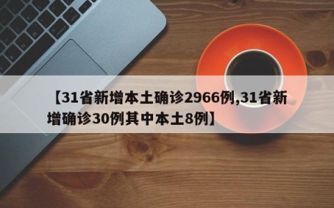 【31省新增本土确诊2966例,31省新增确诊30例其中本土8例】