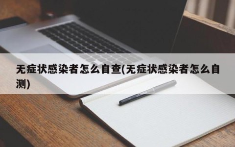 无症状感染者怎么自查(无症状感染者怎么自测)