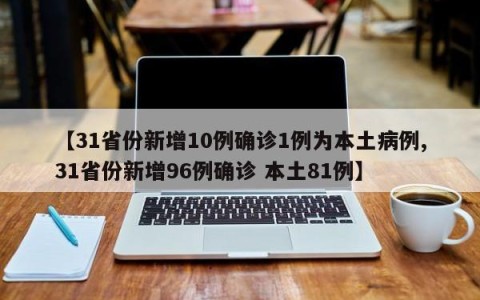 【31省份新增10例确诊1例为本土病例,31省份新增96例确诊 本土81例】