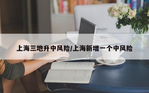 上海三地升中风险/上海新增一个中风险
