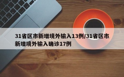 31省区市新增境外输入13例/31省区市新增境外输入确诊17例