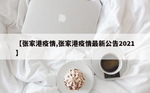 【张家港疫情,张家港疫情最新公告2021】