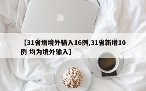 【31省增境外输入16例,31省新增10例 均为境外输入】