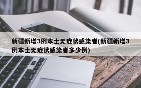 新疆新增3例本土无症状感染者(新疆新增3例本土无症状感染者多少例)