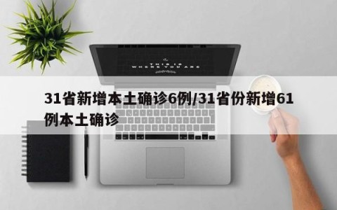 31省新增本土确诊6例/31省份新增61例本土确诊