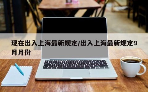 现在出入上海最新规定/出入上海最新规定9月月份