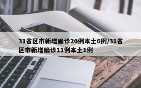 31省区市新增确诊20例本土6例/31省区市新增确诊11例本土1例