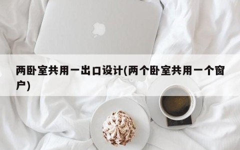 两卧室共用一出口设计(两个卧室共用一个窗户)
