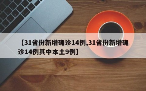 【31省份新增确诊14例,31省份新增确诊14例其中本土9例】