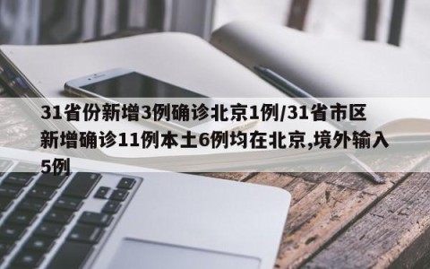 31省份新增3例确诊北京1例/31省市区新增确诊11例本土6例均在北京,境外输入5例