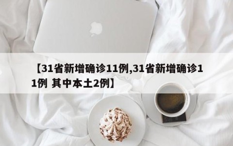 【31省新增确诊11例,31省新增确诊11例 其中本土2例】