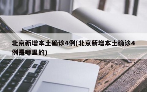 北京新增本土确诊4例(北京新增本土确诊4例是哪里的)