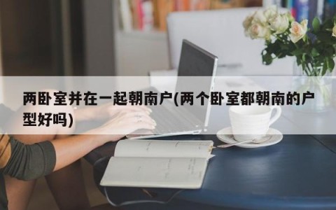 两卧室并在一起朝南户(两个卧室都朝南的户型好吗)