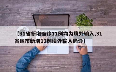 【31省新增确诊11例均为境外输入,31省区市新增11例境外输入确诊】