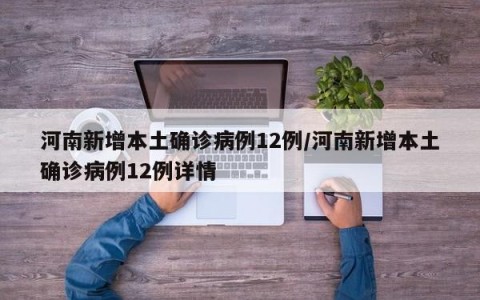 河南新增本土确诊病例12例/河南新增本土确诊病例12例详情
