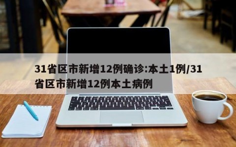 31省区市新增12例确诊:本土1例/31省区市新增12例本土病例