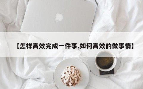【怎样高效完成一件事,如何高效的做事情】