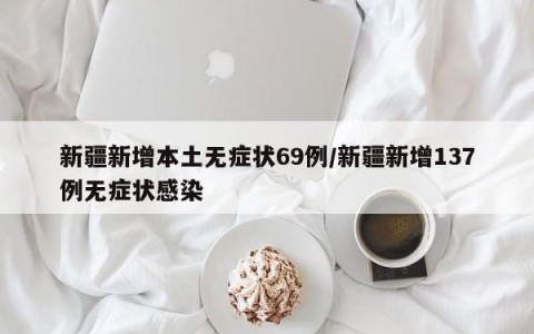 新疆新增本土无症状69例/新疆新增137例无症状感染