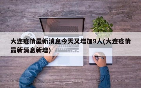 大连疫情最新消息今天又增加9人(大连疫情最新消息新增)