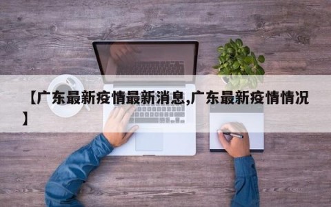 【广东最新疫情最新消息,广东最新疫情情况】